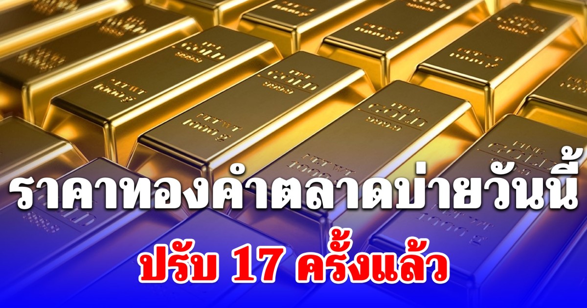 ราคาทองคำตลาดบ่ายวันนี้ ปรับ 17 ครั้งแล้ว