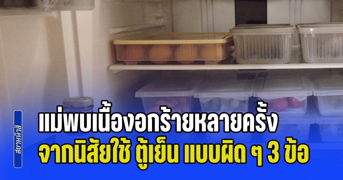 คุณหมอ ออกมาเตือนเอง แม่พบเนื้องอกร้ายหลายครั้ง จากนิสัยใช้ ตู้เย็น แบบผิด ๆ 3 ข้อ ที่หลายคนมักละเลย (ข่าว ตปท.)