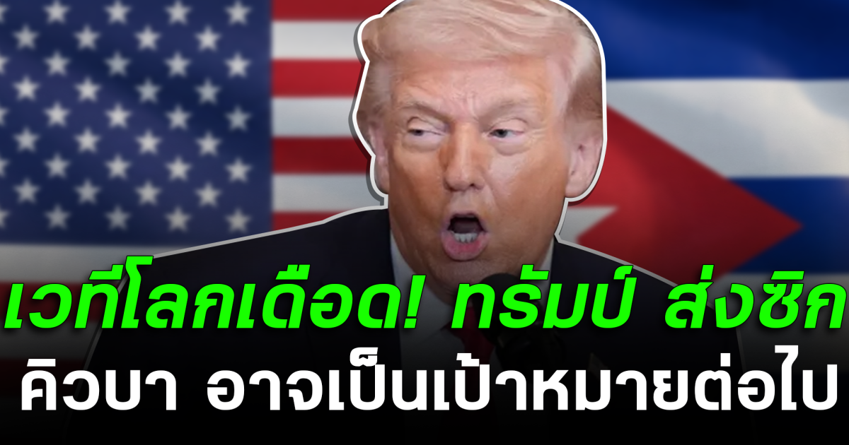 เวทีโลกเดือด! ทรัมป์ ส่งซิก คิวบา อาจเป็นเป้าหมายต่อไป หลังจบศึก กับ อิหร่าน