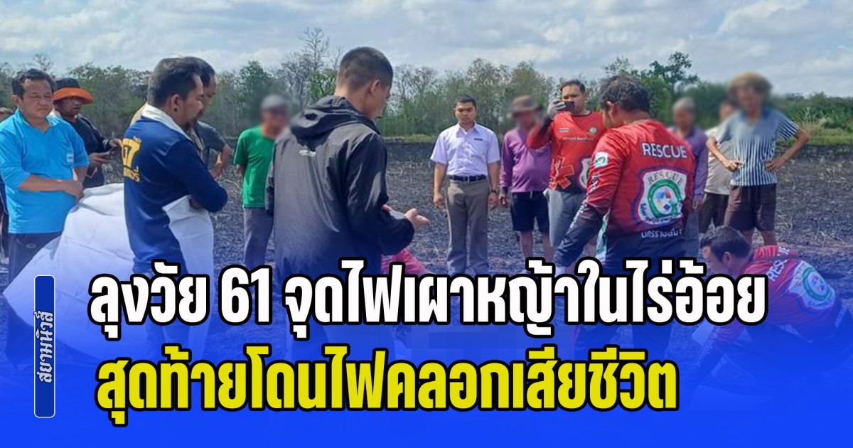 สลด! ลุงวัย 61 จุดไฟเผาหญ้าในไร่อ้อย หนีไม่ทันสำลักควันหมดสติ สุดท้ายโดนไฟคลอกเสียชีวิต