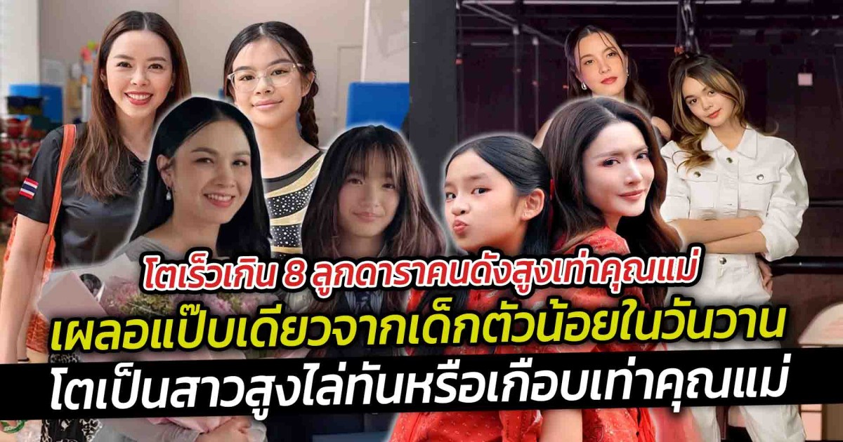 โตเร็วเกิน 8 ลูกดาราคนดังสูงเท่าคุณแม่  เผลอแป๊บเดียวจากเด็กตัวน้อยในวันวาน วันนี้ลูก ๆ ของเหล่าคนบันเทิงหลายคนโตเป็นสาว