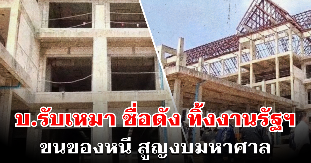 โครงการรัฐฯ อีกแล้ว! บ.รับเหมา ชื่อดัง ทิ้งงาน ขนของหนี สูญงบมหาศาล