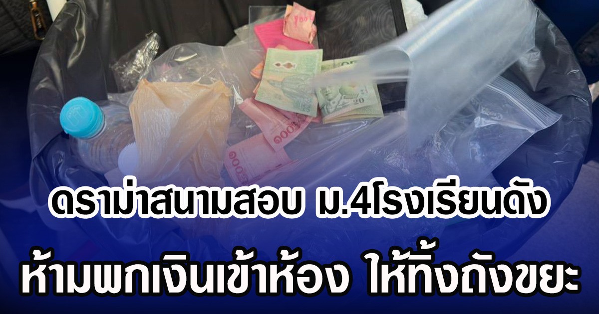 ดราม่าสนั่น สนามสอบ ม.4โรงเรียนดัง ห้ามพกเงินเข้าห้อง ให้ทิ้งถังขยะ