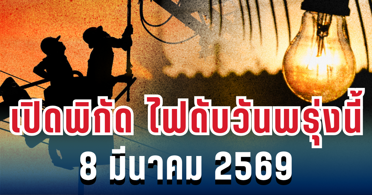 ประกาศแล้ว! เปิดพิกัด ไฟดับวันพรุ่งนี้ 8 มีนาคม 2569