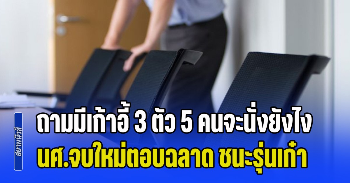 ไปสัมภาษณ์งานเจอถาม มีเก้าอี้ 3 ตัว เจ้านาย 5 คนจะนั่งยังไง นศ.จบใหม่ตอบฉลาด ชนะคู่แข่งรุ่นเก๋า ได้งานทันที (ข่าว ตปท.)