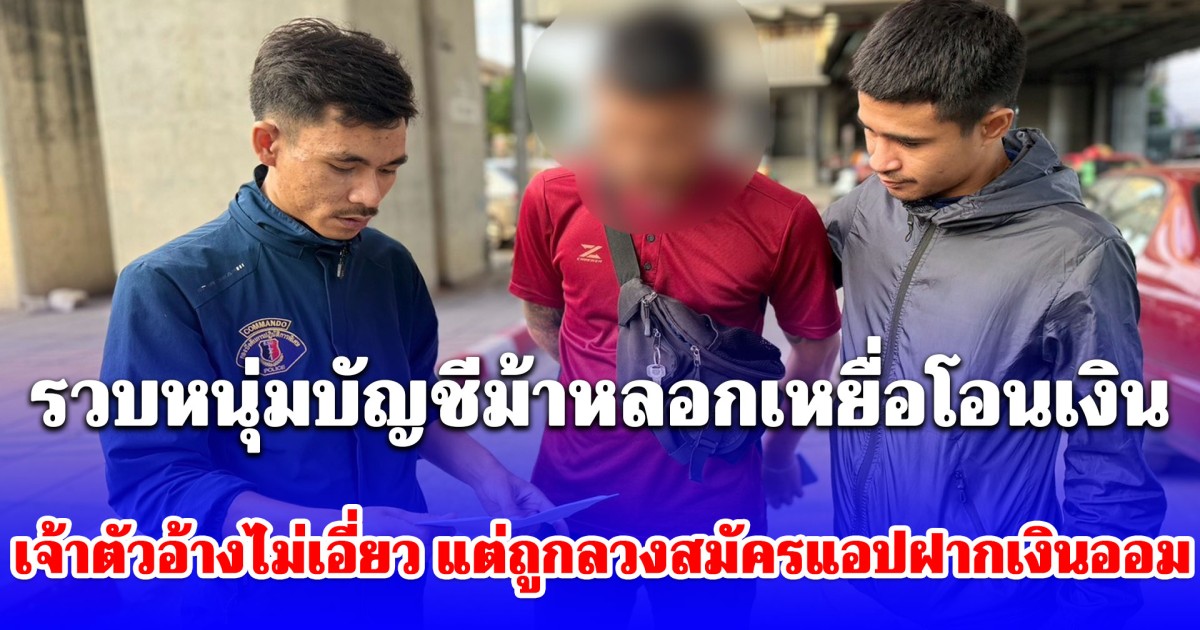 รวบหนุ่มบัญชีม้าหลอกเหยื่อโอนเงิน เจ้าตัวอ้างไม่เอี่ยว แต่ถูกลวงสมัครแอปฝากเงินออม ซ้ำถูกนำบัญชีไปใช้