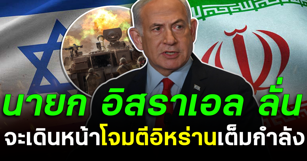 ประกาศศึกเดือด! นายก อิสราเอล ลั่น จะเดินหน้าโจมตีอิหร่านเต็มกำลัง