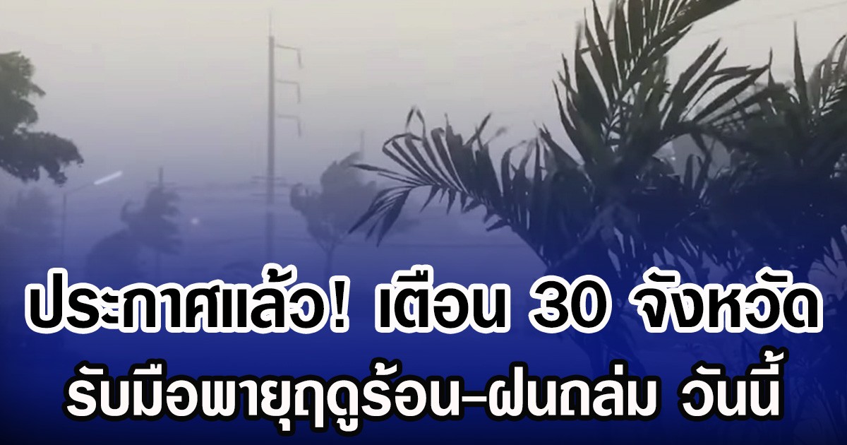 ประกาศเเล้ว! กรมอุตุฯ เตือน 30 จังหวัด รับมือพายุฤดูร้อน-ฝนถล่ม วันนี้