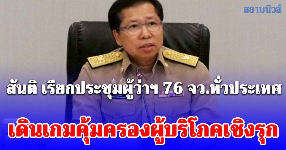 สันติ เรียกประชุมผู้ว่าฯ 76 จังหวัดทั่วประเทศ เดินเกมคุ้มครองผู้บริโภคเชิงรุก สั่งลุย 6 มาตรการด่วน ปิดช่องเอาเปรียบประชาชนท่ามกลางวิกฤตโลก