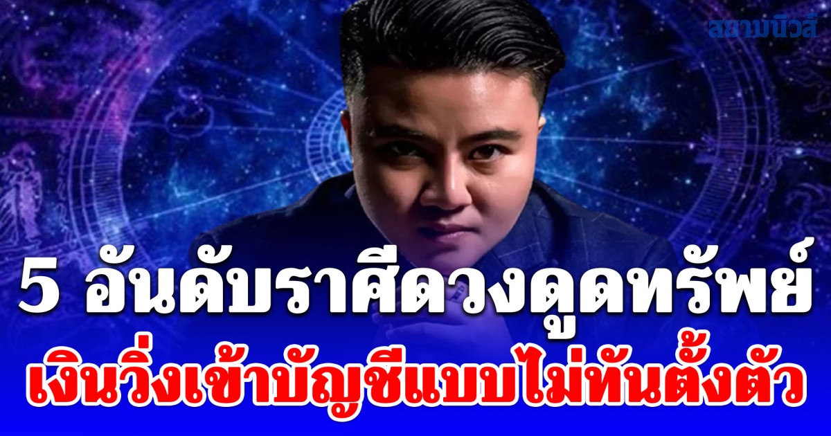 5 อันดับราศีดวงดูดทรัพย์ เงินวิ่งเข้าบัญชีแบบไม่ทันตั้งตัว