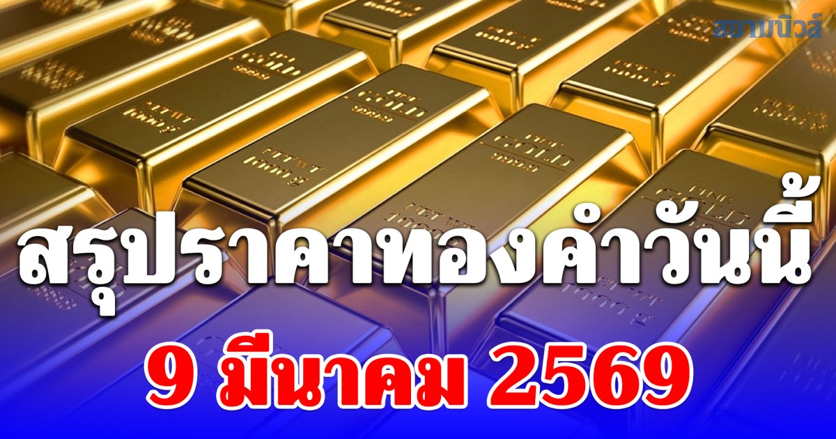 สรุปราคาทองคำวันนี้ 9 มีนาคม 2569