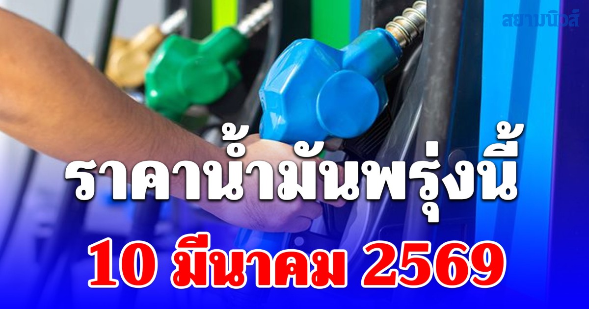 ราคาน้ำมันพรุ่งนี้ 10 มีนาคม 2569