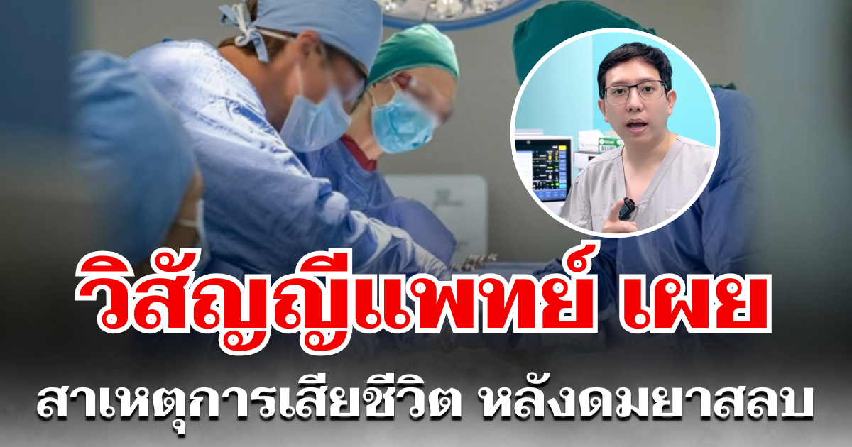 วิสัญญีแพทย์ เผยสาเหตุ การเสียชีวิต หลังดมยาสลบ