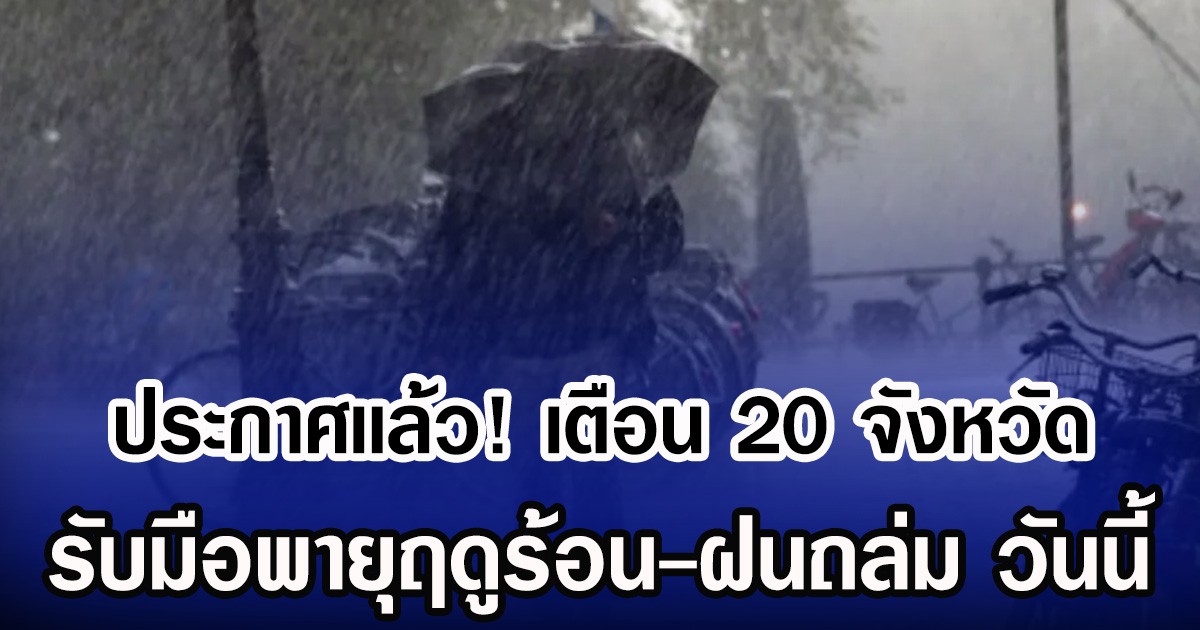 ประกาศเเล้ว! กรมอุตุฯ เตือน 20 จังหวัด รับมือพายุฤดูร้อน-ฝนถล่ม วันนี้