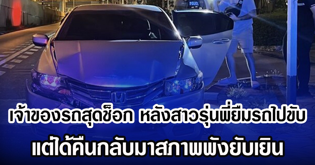 เจ้าของรถสุดช็อก หลังสาวรุ่นพี่ยืมรถไปขับ แต่ได้คืนกลับมาสภาพพังยับเยิน