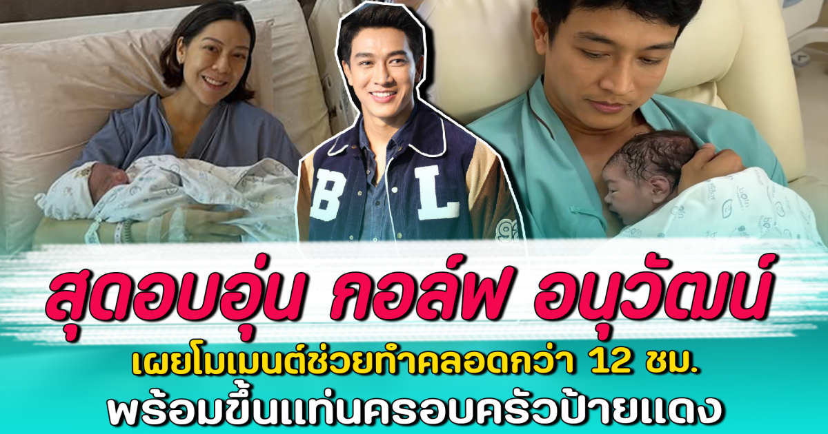 สุดอบอุ่น กอล์ฟ อนุวัฒน์ เผยโมเมนต์ช่วยทำคลอดกว่า 12 ชม. พร้อมขึ้นแท่นครอบครัวป้ายแดง