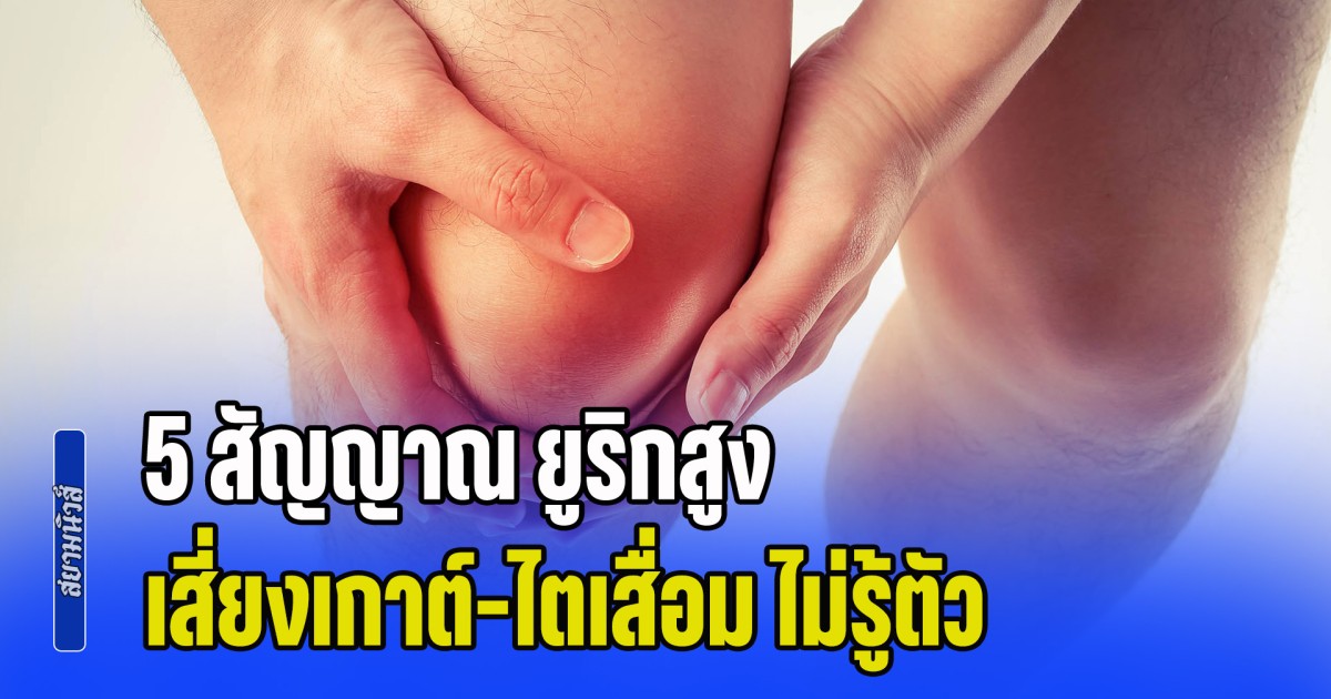 แพทย์เตือน 5 สัญญาณ ยูริกสูง เสี่ยงเกาต์-ไตเสื่อม แบบไม่รู้ตัว