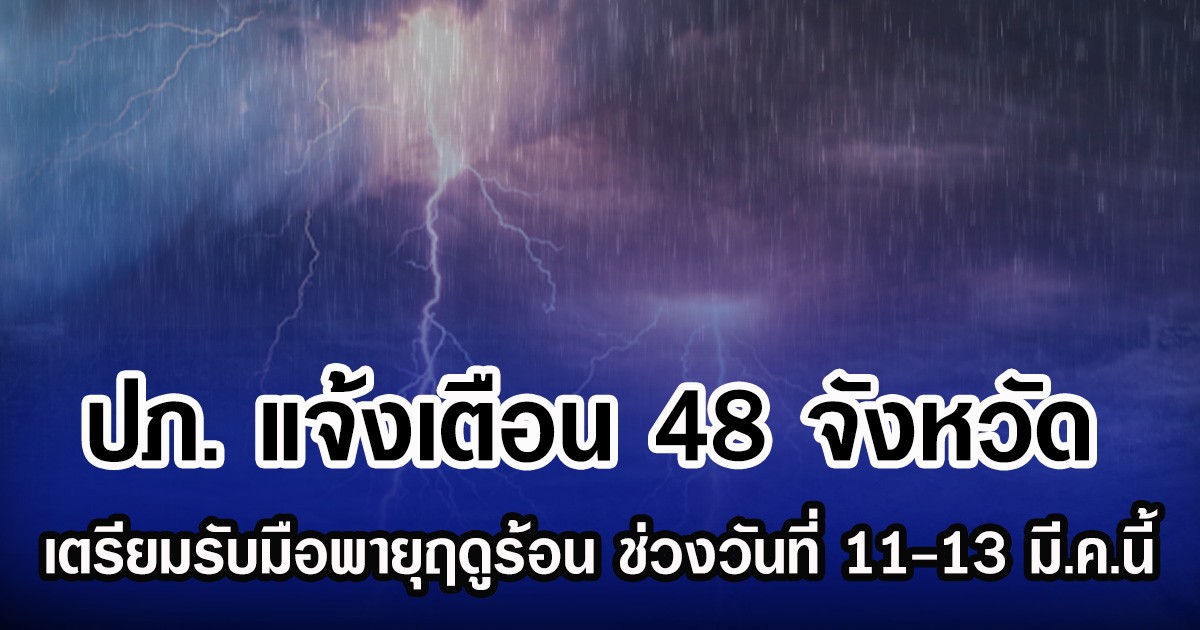 ปภ. เตือน 48 จังหวัด เตรียมรับมือพายุฤดูร้อน ช่วงวันที่ 11-13 มี.ค.นี้