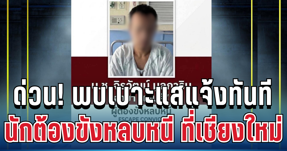ด่วน! เร่งล่าตัว ผู้ต้องขังชายหลบหนีจากรพ. แจ้งเตือนไปยังประชาชนในพื้นที่
