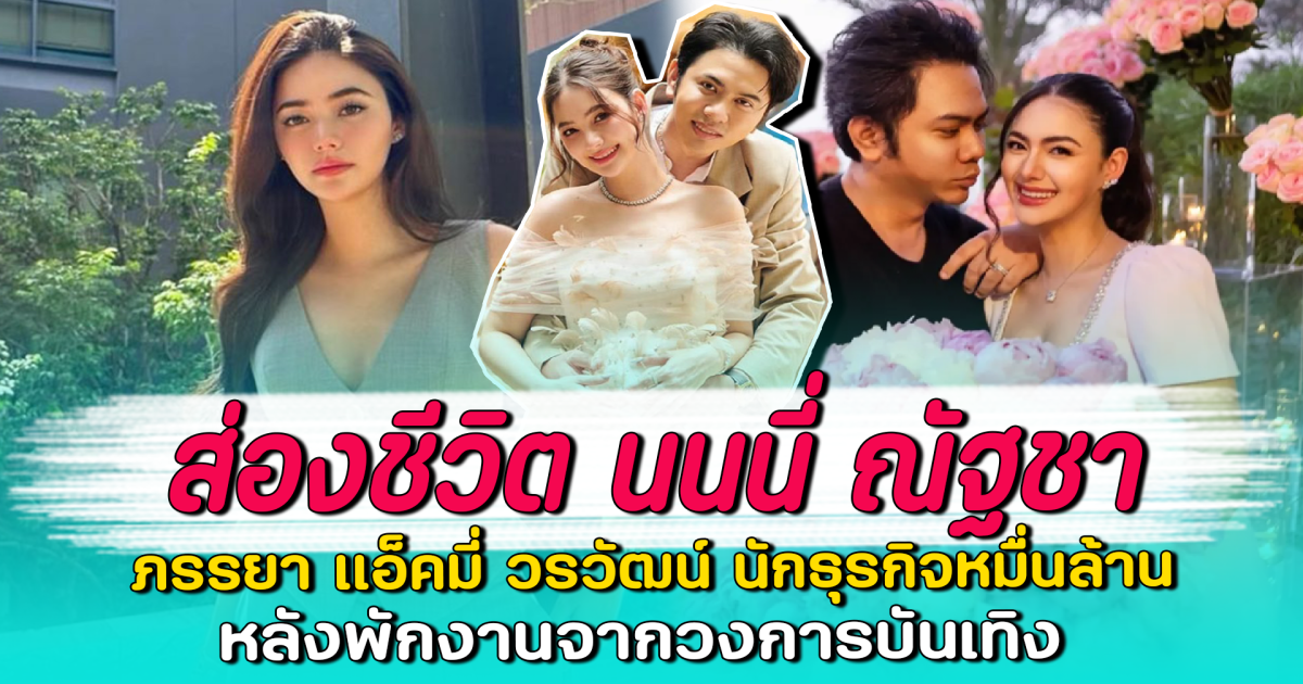 ส่องชีวิต นนนี่ ณัฐชา ภรรยา แอ็คมี่ วรวัฒน์ นักธุรกิจหมื่นล้าน หลังพักงานจากวงการบันเทิง