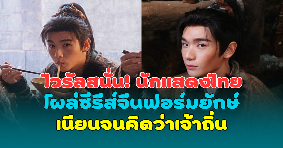 ไวรัลสนั่น! นักแสดงไทย โผล่ซีรีส์จีนฟอร์มยักษ์ ล่าหยก เนียนจนคิดว่าเจ้าถิ่น