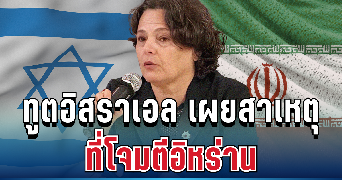 กระจ่างเลย! ทูตอิสราเอล เผยสาเหตุชัดๆ ที่โจมตีอิหร่าน