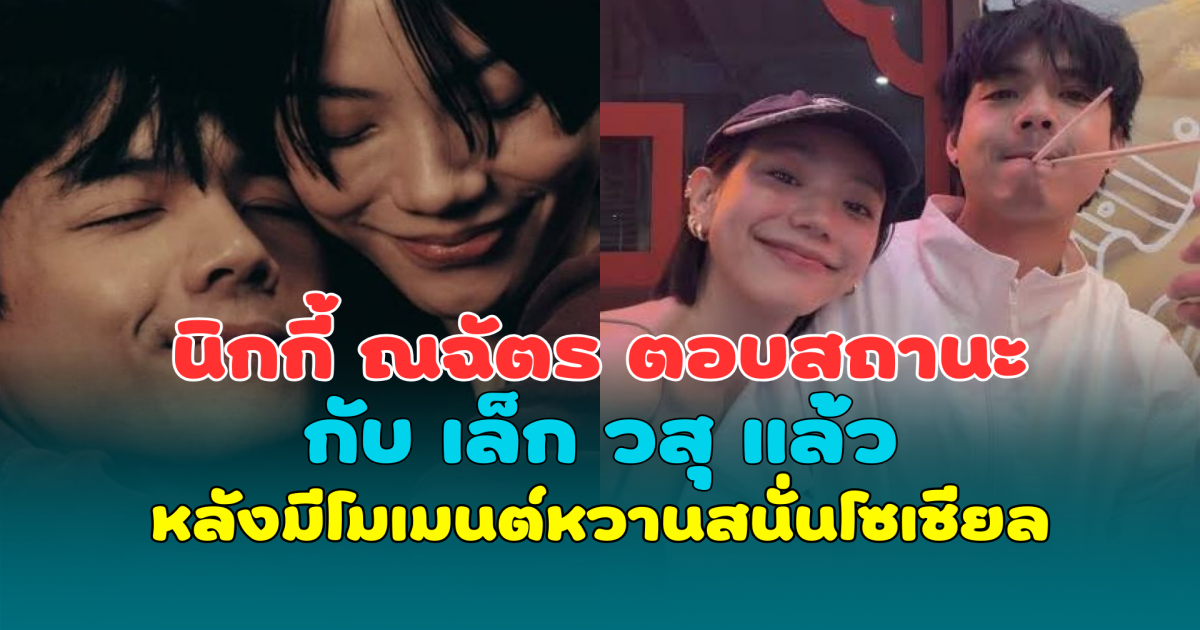 อุ้ย! นิกกี้ ณฉัตร ตอบสถานะกับ เล็ก วสุ แล้ว หลังมีโมเมนต์หวานสนั่นโซเชียล