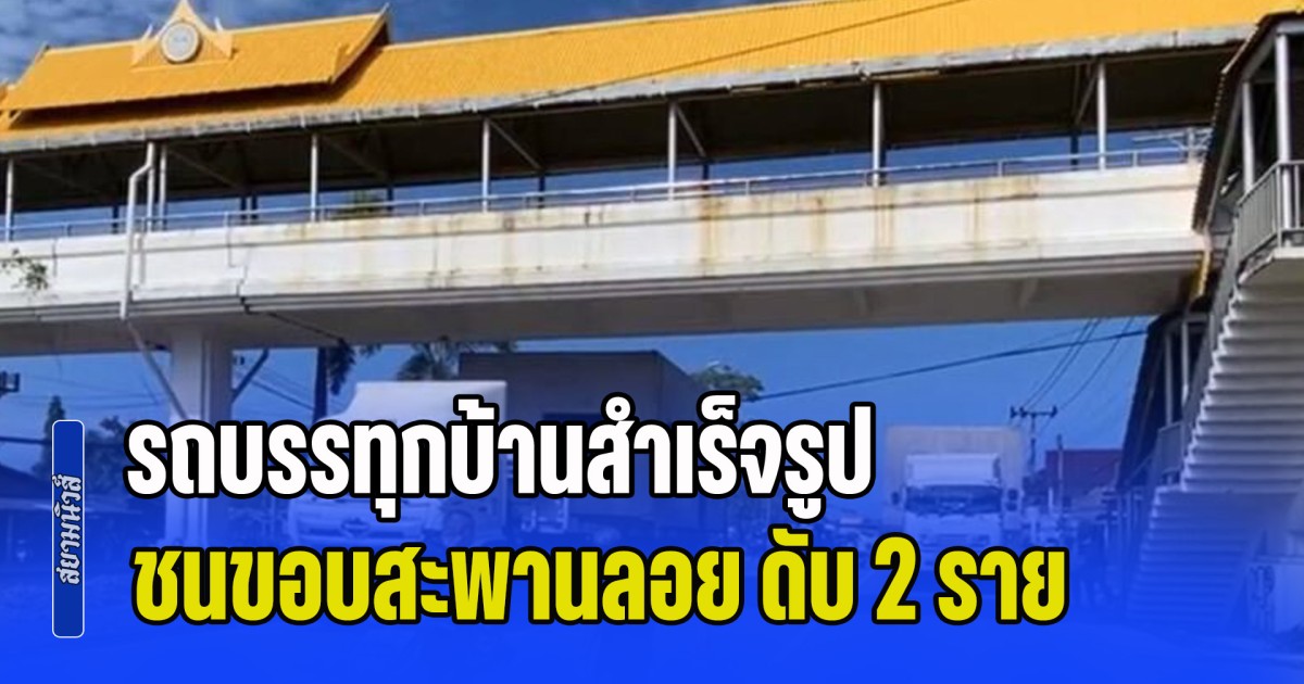 รถบรรทุกบ้านสำเร็จรูป ชนขอบสะพานลอย คนงานนั่งอยู่ข้างบน เสียชีวิต 2 ราย