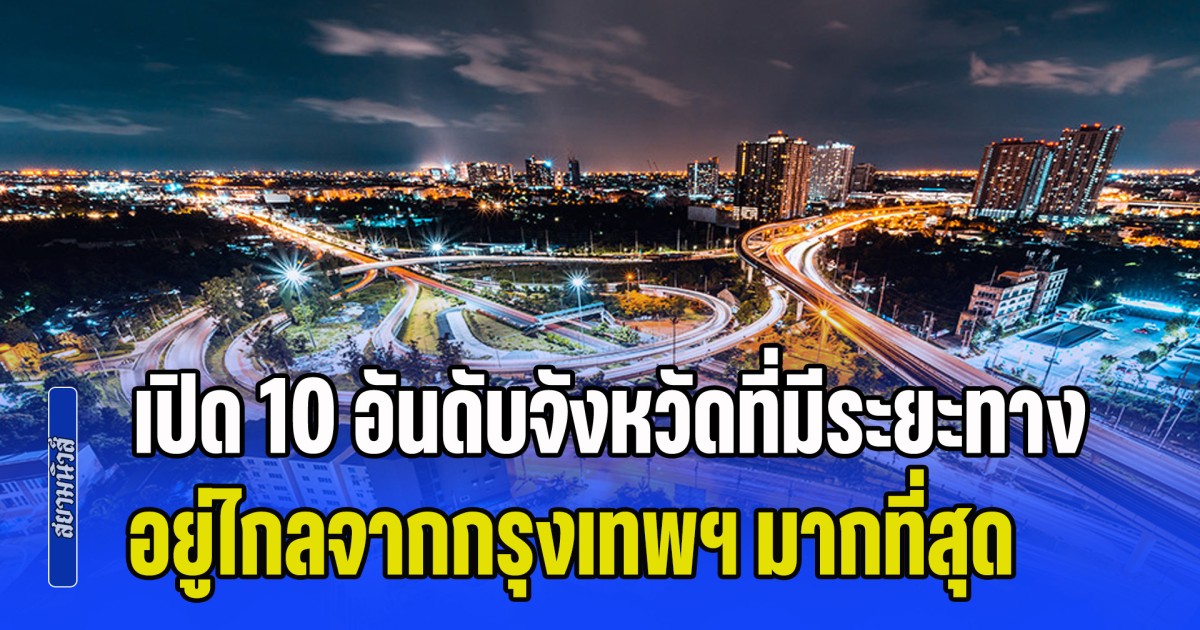 เปิด 10 อันดับจังหวัดที่มีระยะทาง อยู่ไกลจากกรุงเทพฯ มากที่สุด