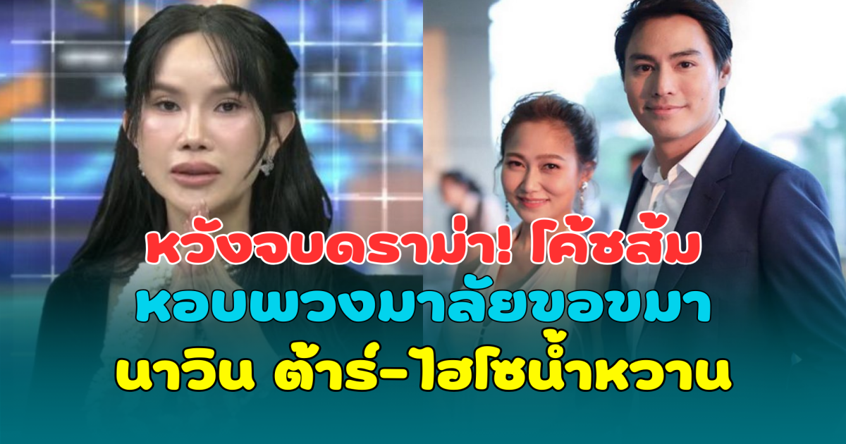 หวังจบดราม่า! โค้ชส้มหอบพวงมาลัยขอขมา นาวิน ต้าร์-ไฮโซน้ำหวาน กลางโหนกระแส