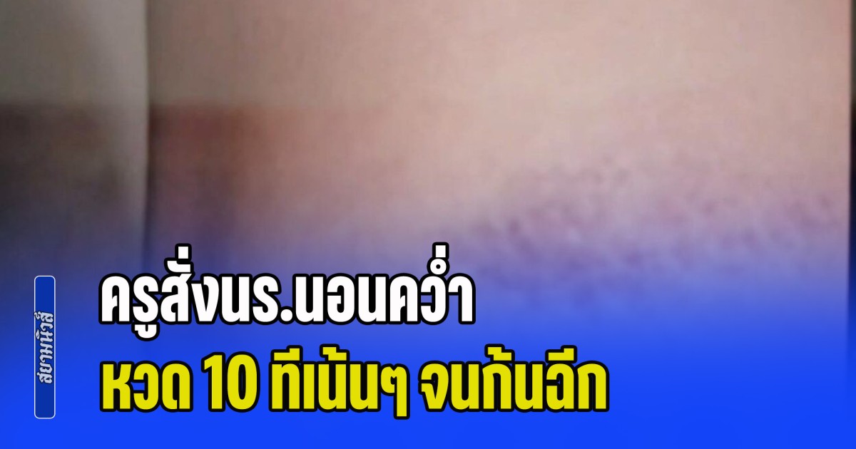 เกินไปไหม ครูสั่งนร.นอนคว่ำ หวด 10 ทีเน้นๆ จนก้นฉีก แถมเพื่อนยังจ้าง 100 บาท โดนตีแทน
