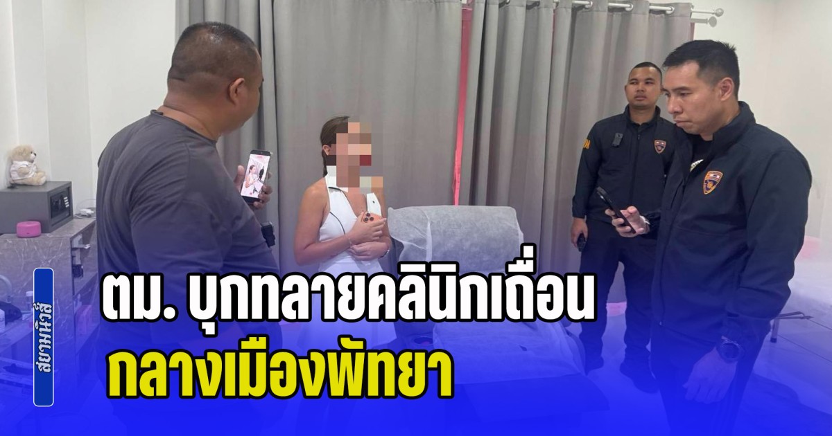 ไม่รอดสายตา! ตม. บุกทลายคลินิกเถื่อน กลางเมืองพัทยา