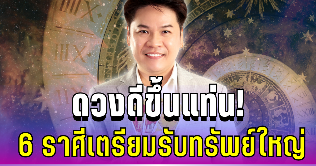 ดวงดีขึ้นแท่น! หมอบอย เผย 6 ราศีเตรียมรับทรัพย์ใหญ่ ดวงพุ่งไม่มีอะไรมากั้น
