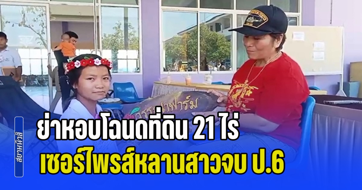 ย่าจัดหนัก หอบโฉนดที่ดิน 21 ไร่ เซอร์ไพรส์หลานสาวจบ ป.6 พร้อมโรงเรือนไก่ กลางงานปัจฉิมฯ