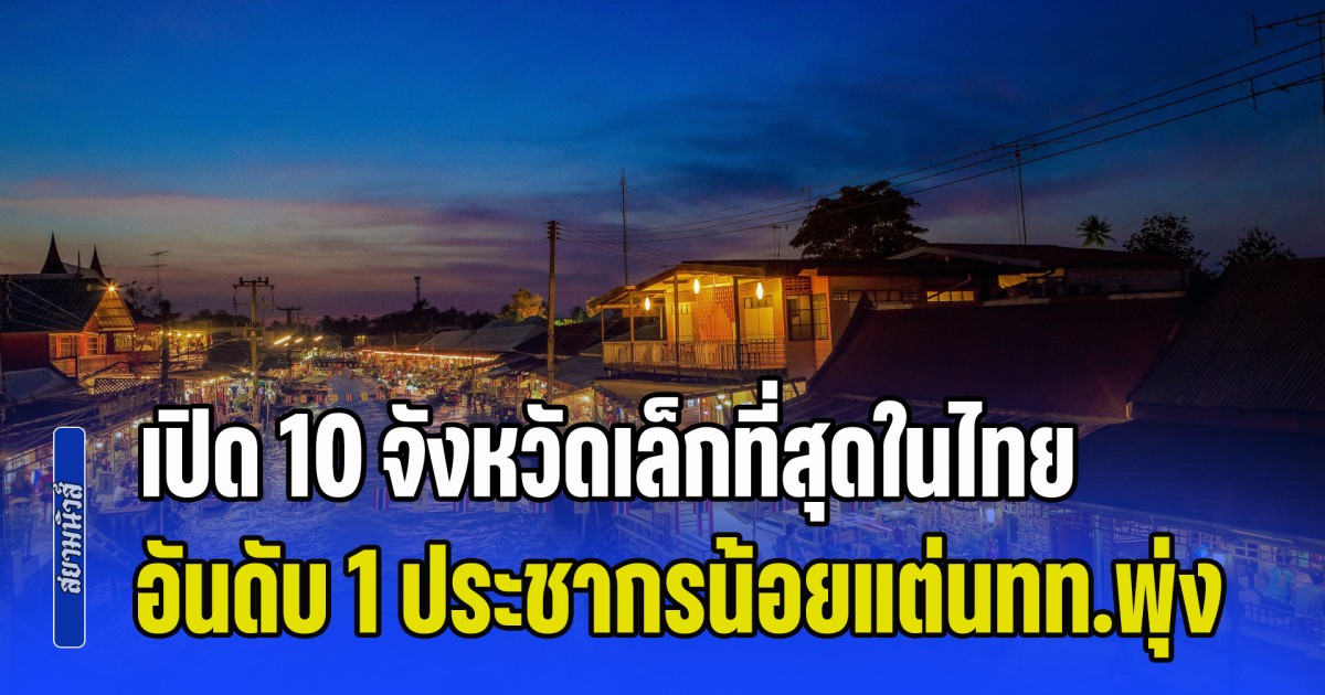 จิ๋วแต่แจ๋ว! เปิด 10 จังหวัดเล็กที่สุดในไทย อันดับ 1 ประชากรน้อยแต่นักท่องเที่ยวพุ่ง