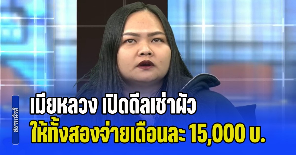 ต่อให้ไม่รัก แต่มีทะเบียนสมรส! เมียหลวง เปิดดีลเช่าผัว ให้ทั้งสองจ่ายเดือนละ 15,000 บ. ฝ่ายหญิงชู้ยอม บอกไม่ติดเรื่องเงิน