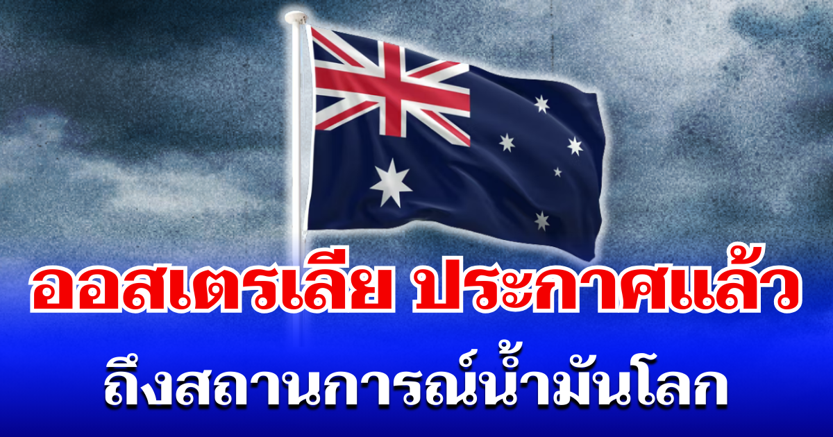 ออสเตรเลีย ประกาศแล้ว! ถึงสถานการณ์น้ำมันโลก