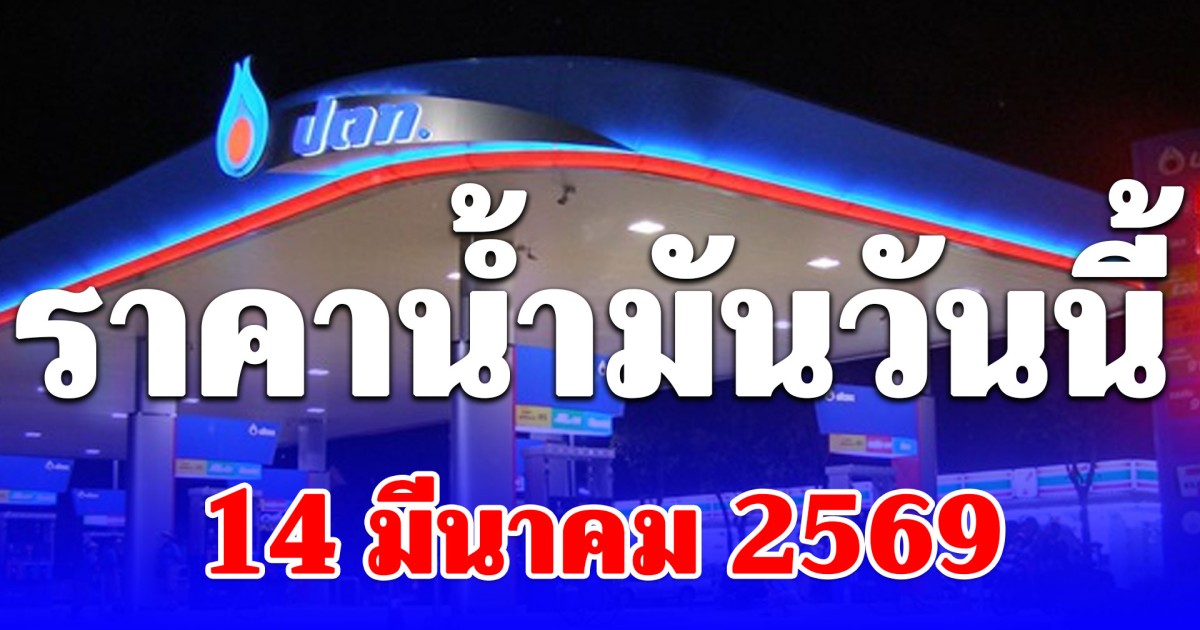 ราคาน้ำมันวันนี้ 14 มีนาคม 2569