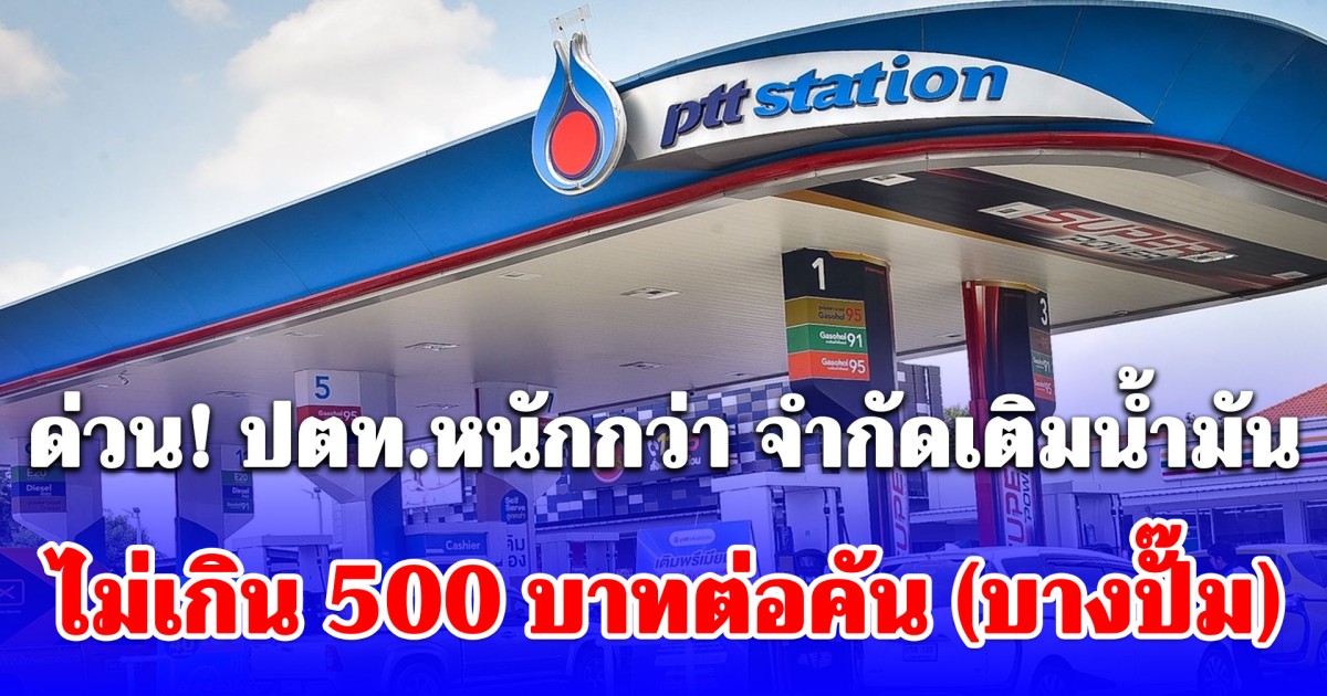 ด่วน! ปตท.หนักกว่า จำกัดเติมน้ำมัน ไม่เกิน 500 บาทต่อคัน (บางปั๊ม)