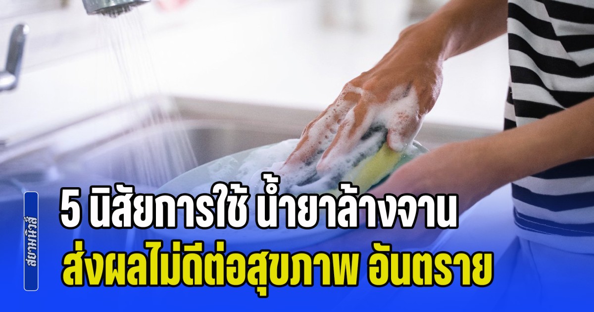เลิกทำทันที! เผย 5 นิสัยการใช้ น้ำยาล้างจาน ส่งผลไม่ดีต่อสุขภาพ อันตรายมาก