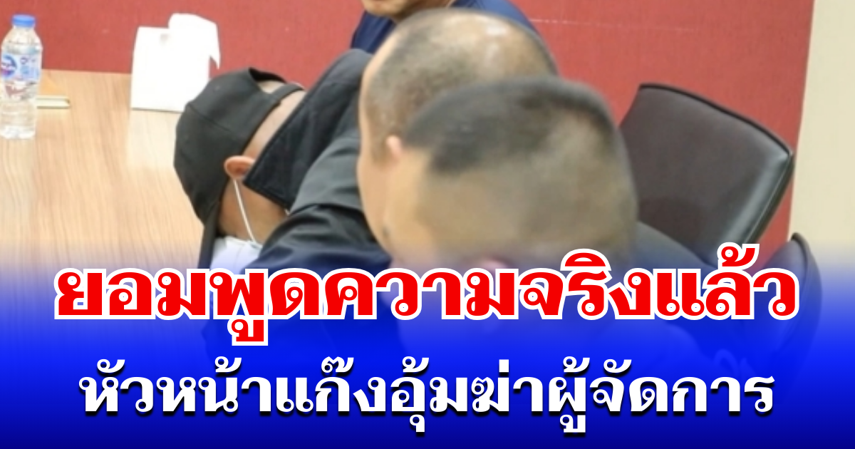 หัวหน้าแก๊ง อุ้มฆ่าผู้จัดการ ยอมพูดความจริงแล้ว ก่อนร้องไห้โฮลั่นห้อง