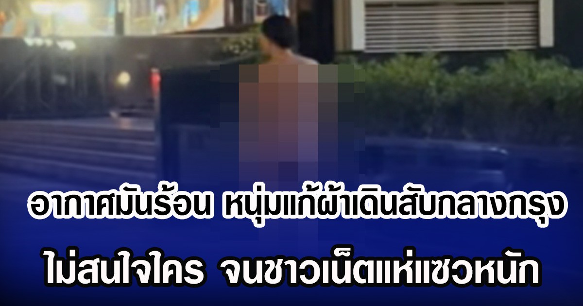 อากาศมันร้อน หนุ่มแก้ผ้าเดินสับกลางกรุง ไม่สนใจใคร จนชาวเน็ตแห่แซวหนัก