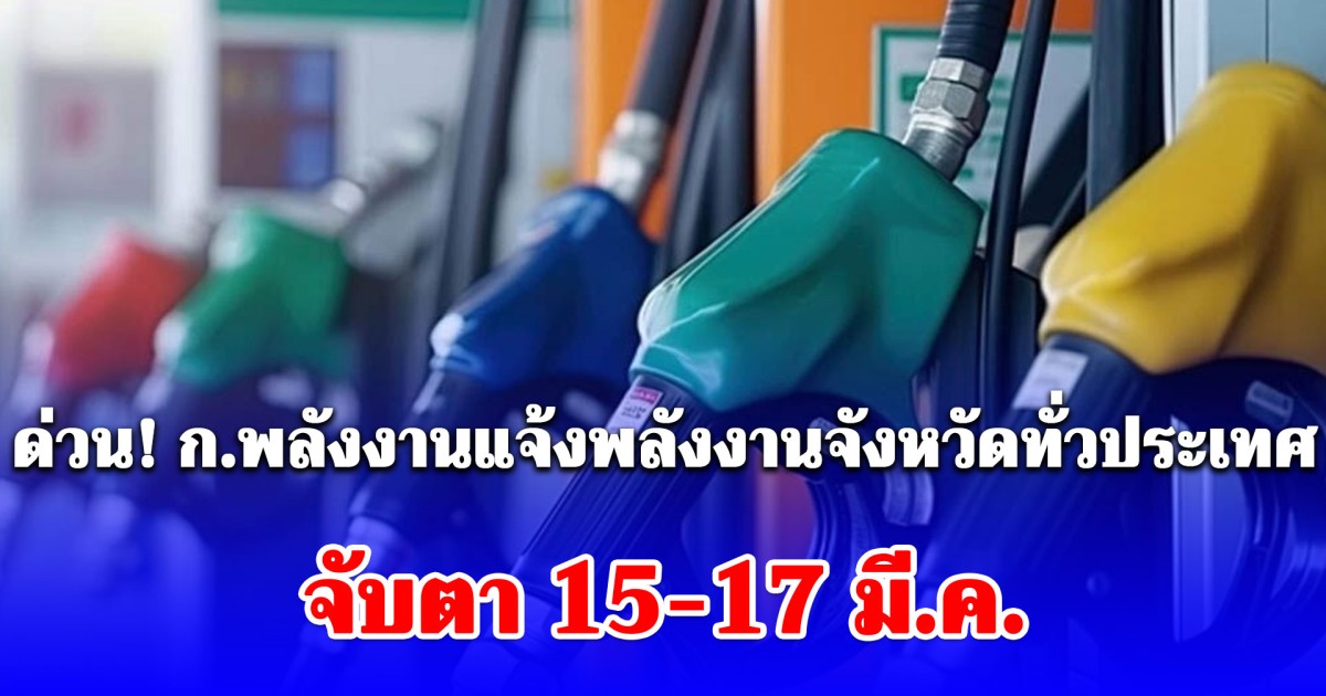 ด่วน! ก.พลังงานแจ้งพลังงานจังหวัดทั่วประเทศ จับตา 15-17 มี.ค. ประชาชนแห่เติม
