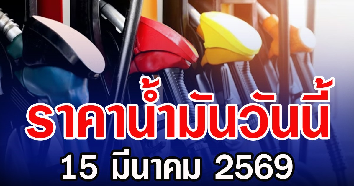 ราคานํ้ามันวันนี้ 15 มีนาคม 2569
