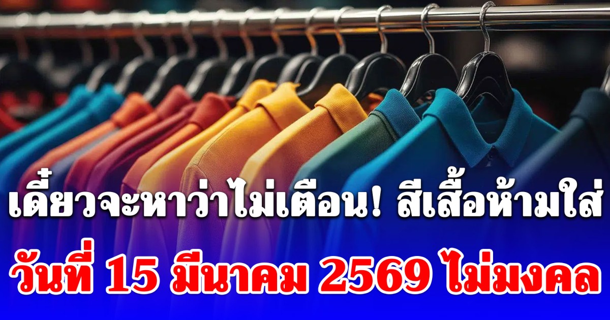เดี๋ยวจะหาว่าไม่เตือน! สีเสื้อห้ามใส่ วันที่ 15 มีนาคม 2569 ไม่มงคล (ความเชื่อส่วนบุคคล)
