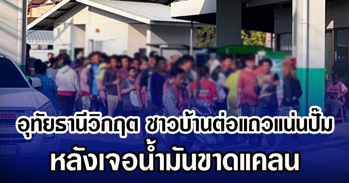 อุทัยธานีวิกฤต ชาวบ้านต่อแถวแน่นปั๊ม หลังเจอน้ำมันขาดแคลน