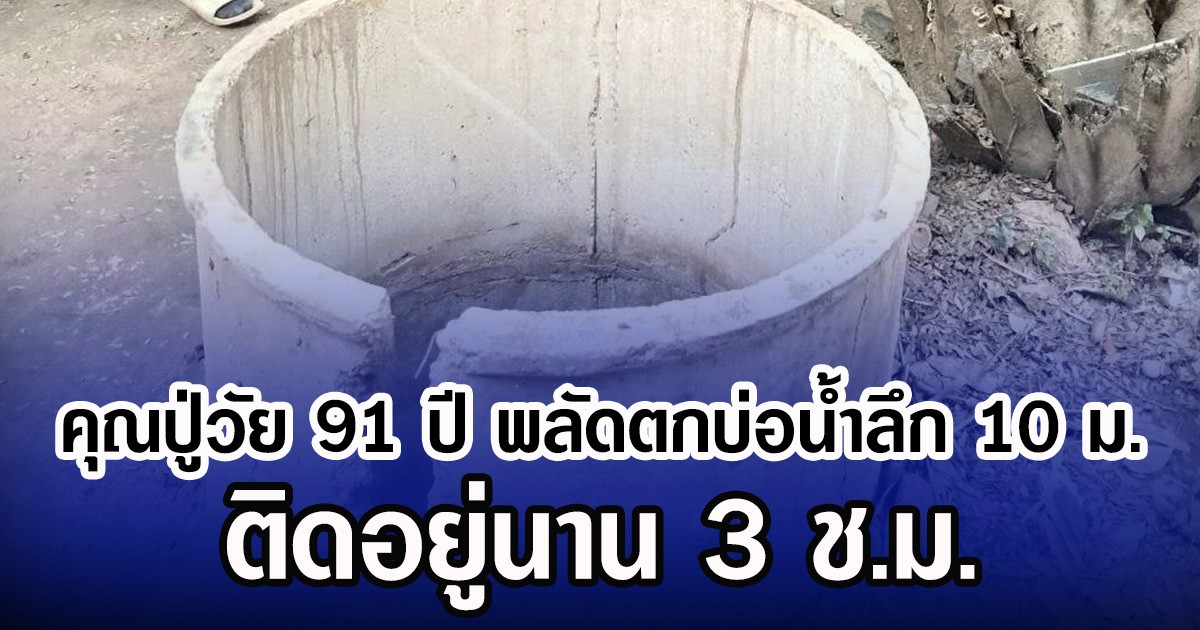 คุณปู่วัย 91 ปี พลัดตกบ่อน้ำลึก 10 เมตร ติดอยู่นาน 3 ช.ม.