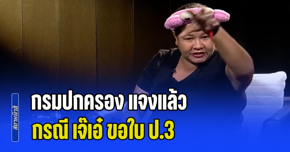 เอาแล้วไง! กรมปกครอง แจงแล้ว กรณี เจ๊เอ๋ ขอใบ ป.3