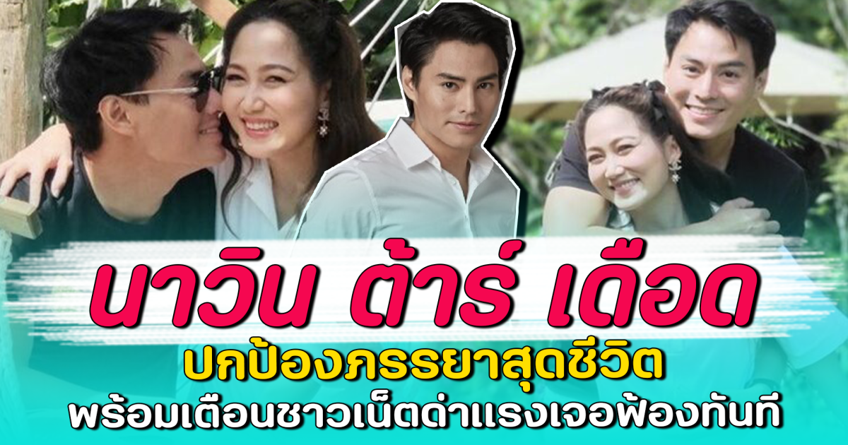นาวิน ต้าร์ เดือด ปกป้องภรรยาสุดชีวิต พร้อมเตือนชาวเน็ตด่าแรงเจอฟ้องทันที