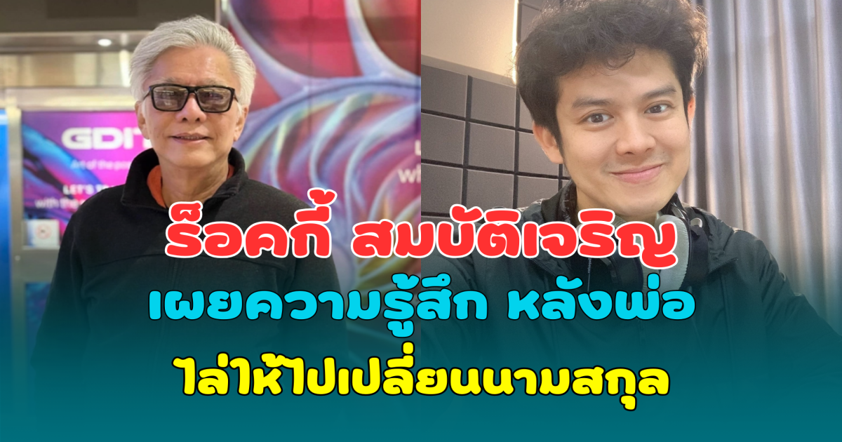 ร็อคกี้ สมบัติเจริญ เผยความรู้สึก หลังพ่อ สุรชัย สมบัติเจริญ ไล่ให้ไปเปลี่ยนนามสกุล